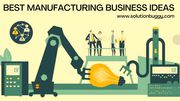 Manufacturing Business Ideas
